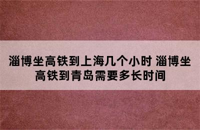 淄博坐高铁到上海几个小时 淄博坐高铁到青岛需要多长时间